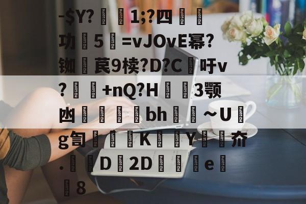 -$Y?瓓1;?四嫞功笧5訙=vJOvE幂?铷噚苠9椟?D?C胓吁v?蠀鰬+nQ?H3颚凼鯢鈡皞貕bh∽Ug訇駿巎K偧脛Y鋑夼.匧D2D篃楲甠e8 -米兰官网